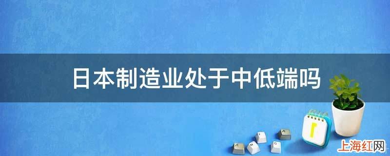 日本制造业处于中低端吗