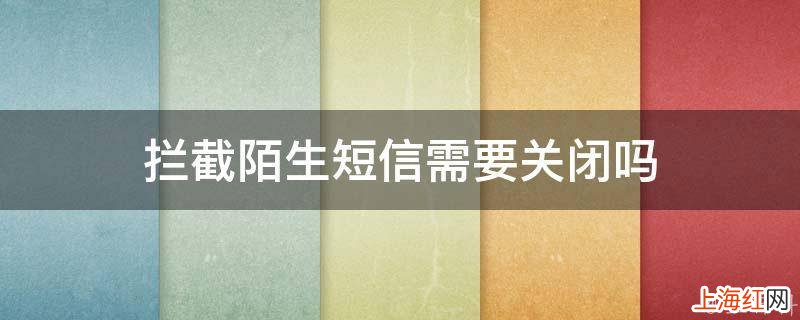拦截陌生短信需要关闭吗