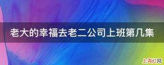 老大的幸福去老二公司上班第几集