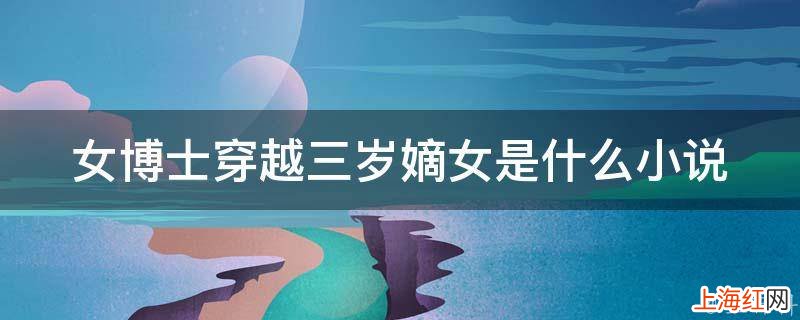 女博士穿越三岁嫡女是什么小说