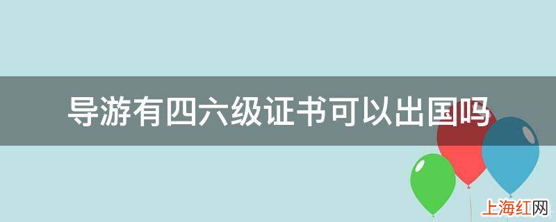 导游有四六级证书可以出国吗