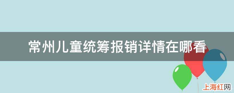 常州儿童统筹报销详情在哪看