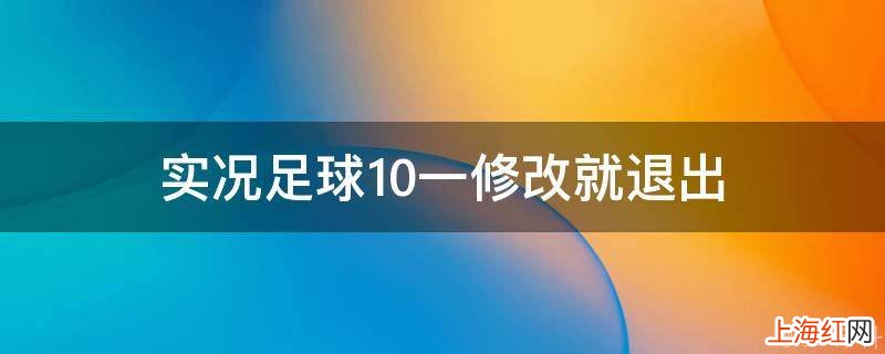 实况足球10一修改就退出