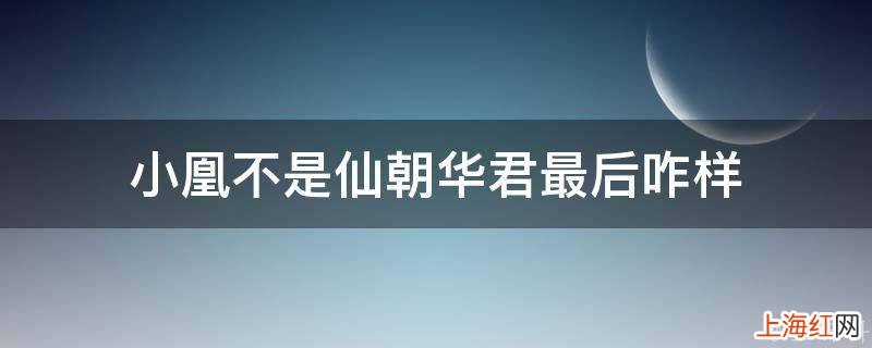 小凰不是仙朝华君最后咋样