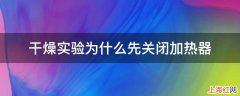 干燥实验为什么先关闭加热器