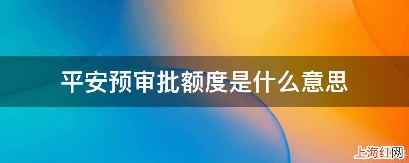 平安预审批额度是什么意思