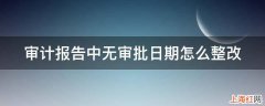 审计报告中无审批日期怎么整改