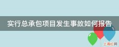 实行总承包项目发生事故如何报告