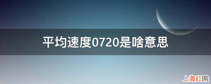 平均速度0720是啥意思