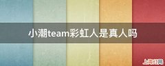 小潮team彩虹人是真人吗