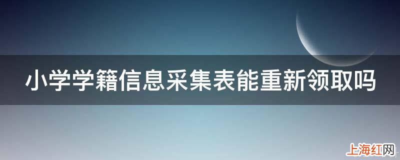 小学学籍信息采集表能重新领取吗