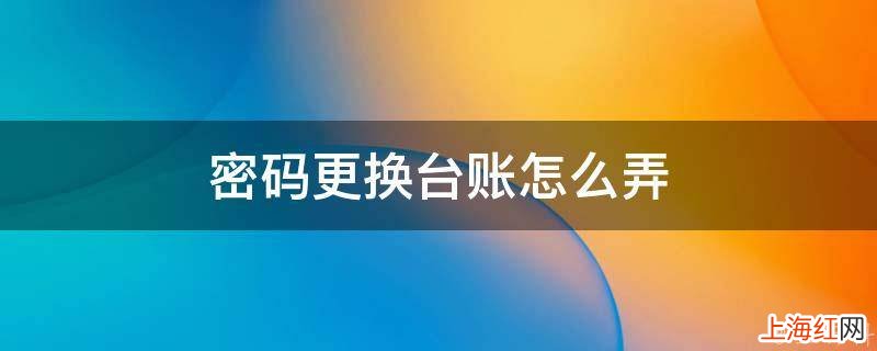 密码更换台账怎么弄