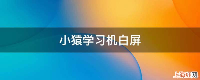 小猿学习机白屏