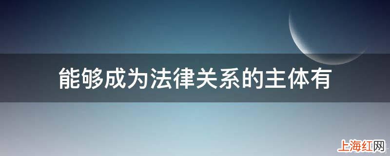 能够成为法律关系的主体有