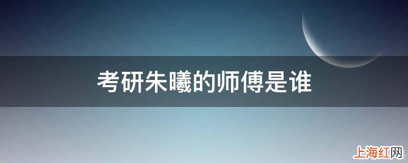 考研朱曦的师傅是谁