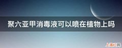 聚六亚甲消毒液可以喷在植物上吗