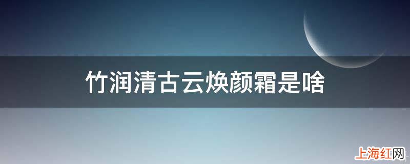 竹润清古云焕颜霜是啥