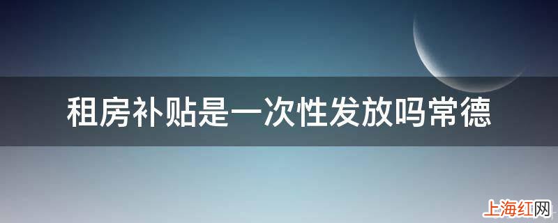 租房补贴是一次性发放吗常德