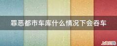 罪恶都市车库什么情况下会吞车