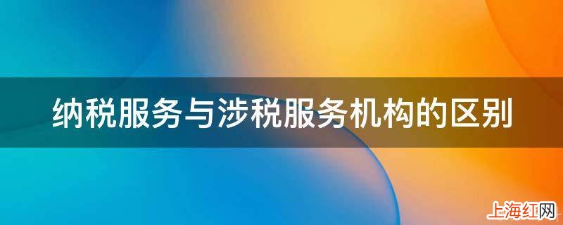 纳税服务与涉税服务机构的区别