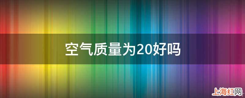 空气质量为20好吗