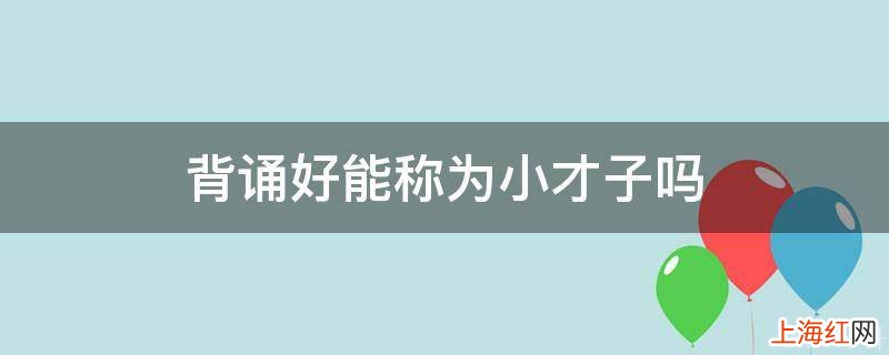 背诵好能称为小才子吗