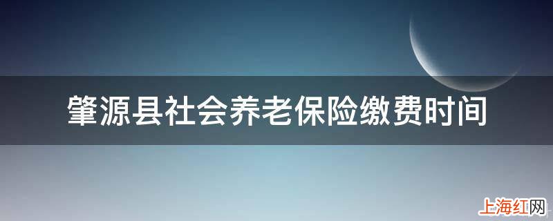 肇源县社会养老保险缴费时间