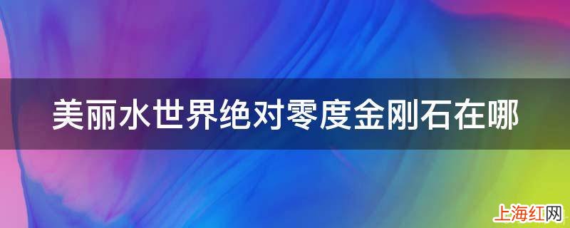 美丽水世界绝对零度金刚石在哪