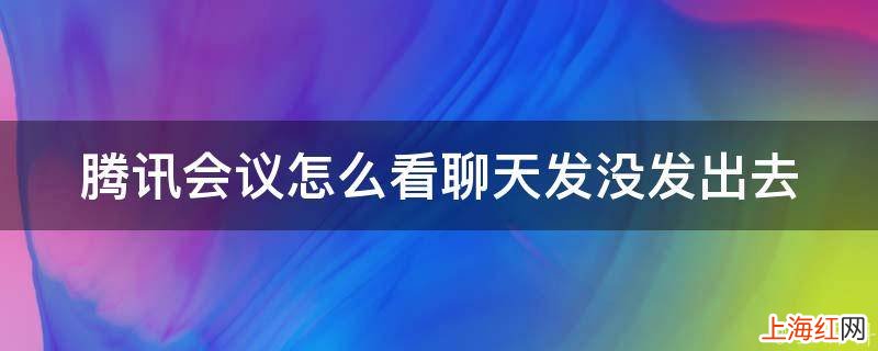 腾讯会议怎么看聊天发没发出去