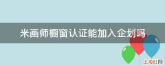 米画师橱窗认证能加入企划吗