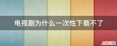 电视剧为什么一次性下载不了