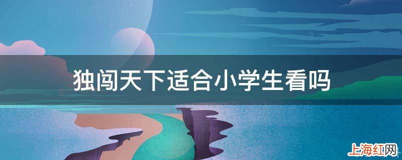 独闯天下适合小学生看吗