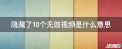 隐藏了10个无效视频是什么意思