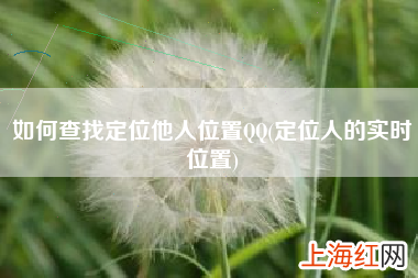 定位人的实时位置 如何查找定位他人位置QQ