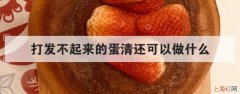 打发不起来的蛋清还可以做什么